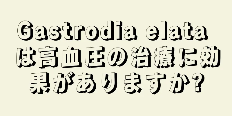 Gastrodia elata は高血圧の治療に効果がありますか?