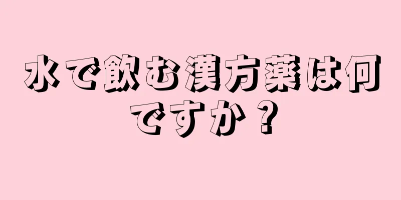 水で飲む漢方薬は何ですか？