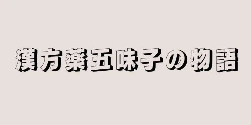 漢方薬五味子の物語
