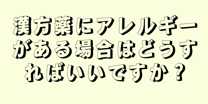 漢方薬にアレルギーがある場合はどうすればいいですか？