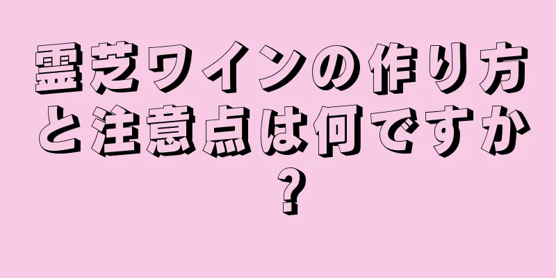 霊芝ワインの作り方と注意点は何ですか？