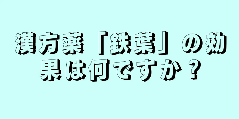 漢方薬「鉄葉」の効果は何ですか？
