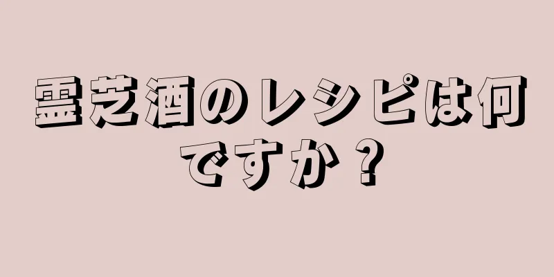 霊芝酒のレシピは何ですか？