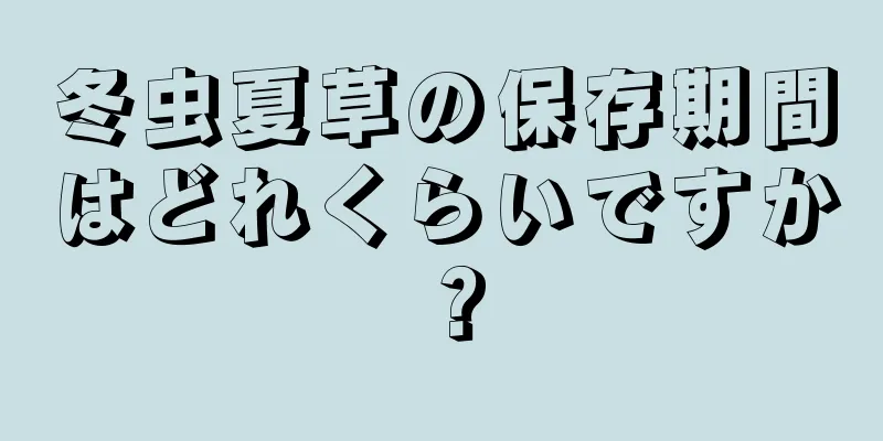冬虫夏草の保存期間はどれくらいですか？