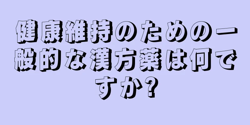 健康維持のための一般的な漢方薬は何ですか?