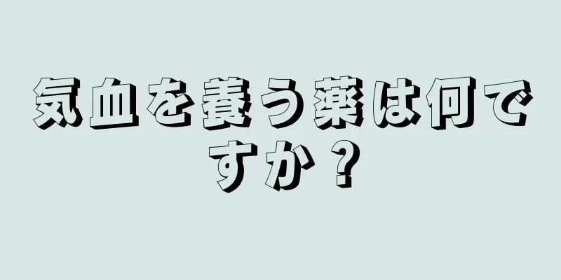 気血を養う薬は何ですか？