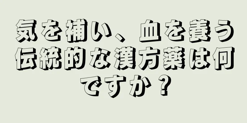 気を補い、血を養う伝統的な漢方薬は何ですか？