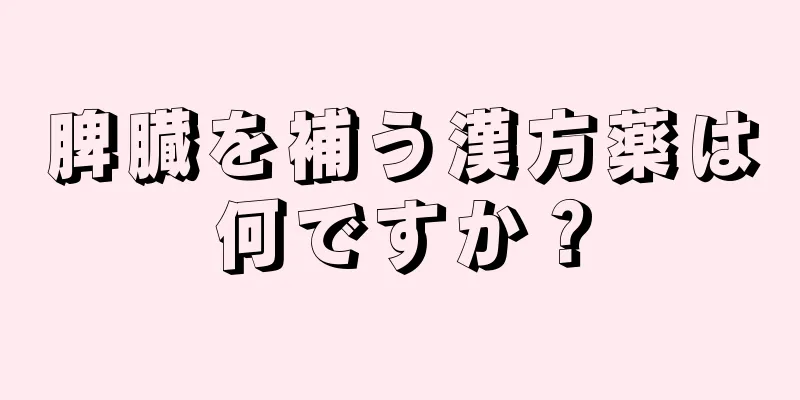 脾臓を補う漢方薬は何ですか？