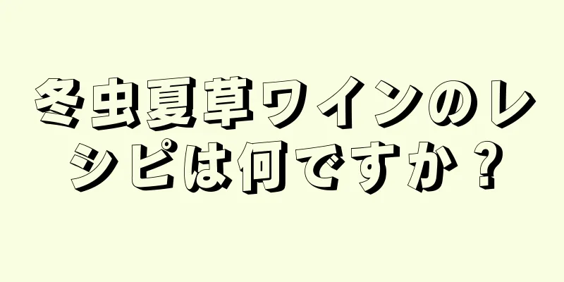 冬虫夏草ワインのレシピは何ですか？