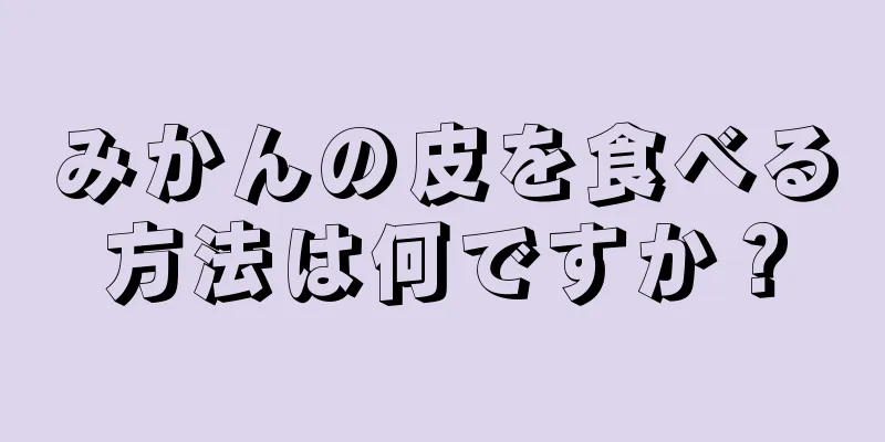 みかんの皮を食べる方法は何ですか？