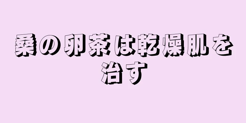 桑の卵茶は乾燥肌を治す