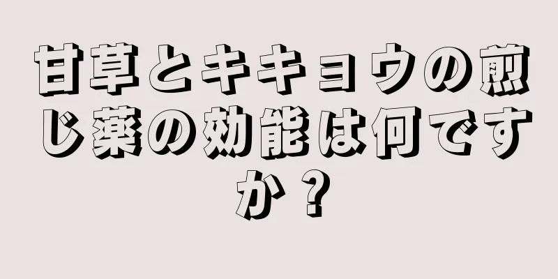 甘草とキキョウの煎じ薬の効能は何ですか？