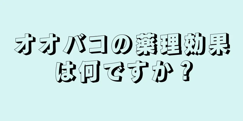 オオバコの薬理効果は何ですか？