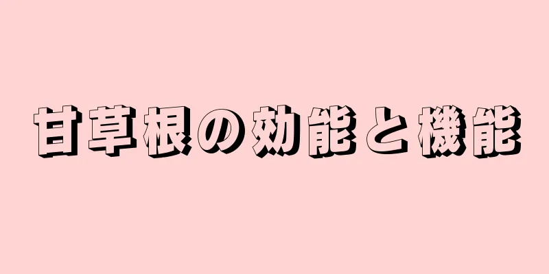 甘草根の効能と機能