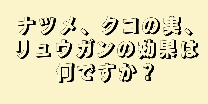 ナツメ、クコの実、リュウガンの効果は何ですか？