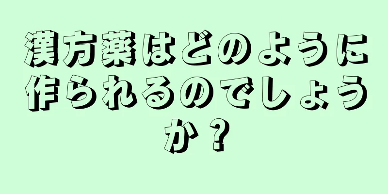 漢方薬はどのように作られるのでしょうか？
