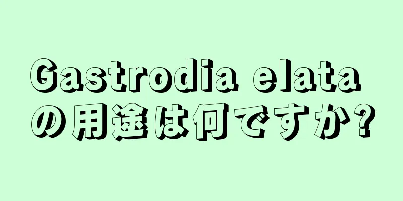 Gastrodia elata の用途は何ですか?