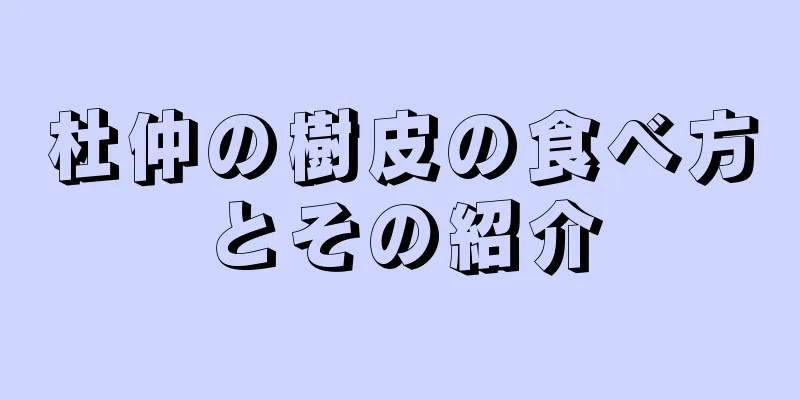 杜仲の樹皮の食べ方とその紹介