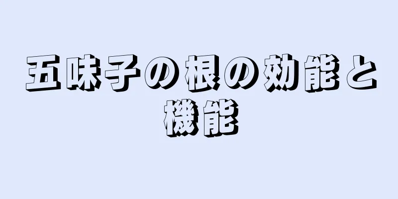 五味子の根の効能と機能