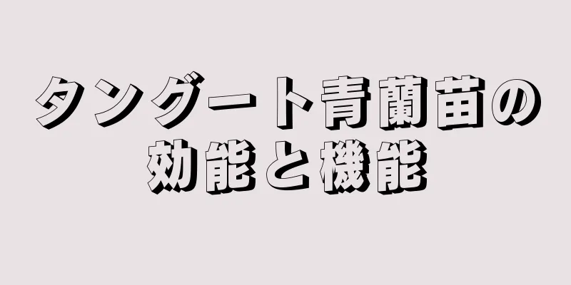 タングート青蘭苗の効能と機能