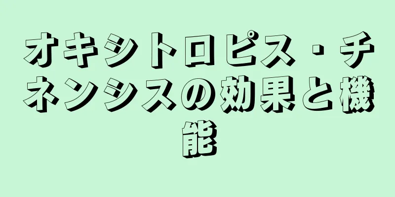 オキシトロピス・チネンシスの効果と機能
