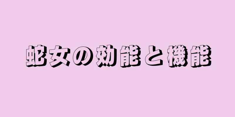 蛇女の効能と機能