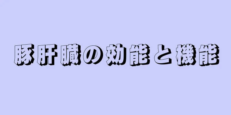 豚肝臓の効能と機能