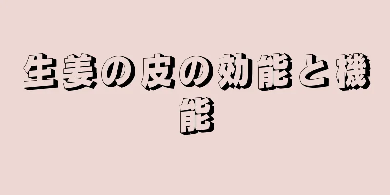 生姜の皮の効能と機能