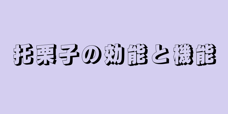 托栗子の効能と機能