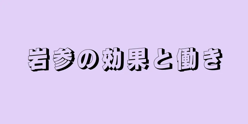 岩参の効果と働き