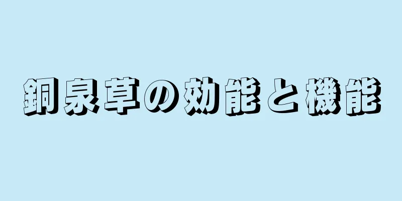 銅泉草の効能と機能