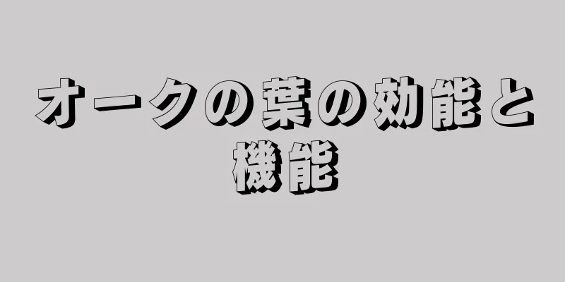 オークの葉の効能と機能