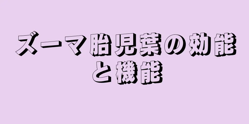 ズーマ胎児葉の効能と機能
