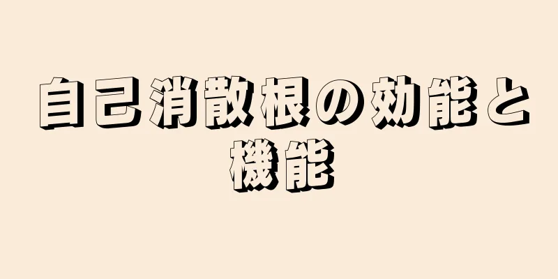 自己消散根の効能と機能