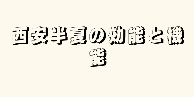 西安半夏の効能と機能