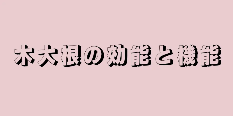 木大根の効能と機能