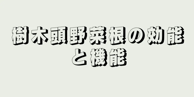 樹木頭野菜根の効能と機能
