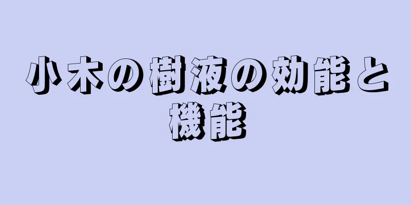 小木の樹液の効能と機能