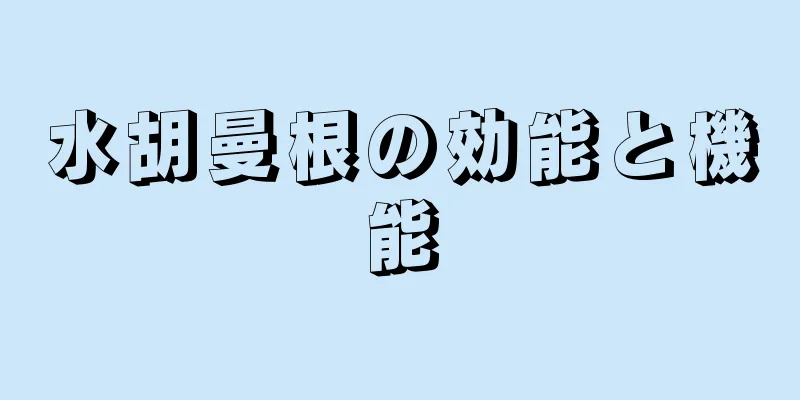水胡曼根の効能と機能