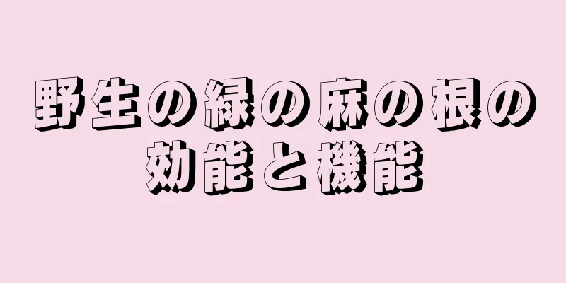 野生の緑の麻の根の効能と機能