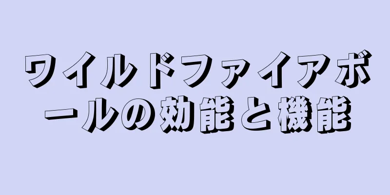 ワイルドファイアボールの効能と機能