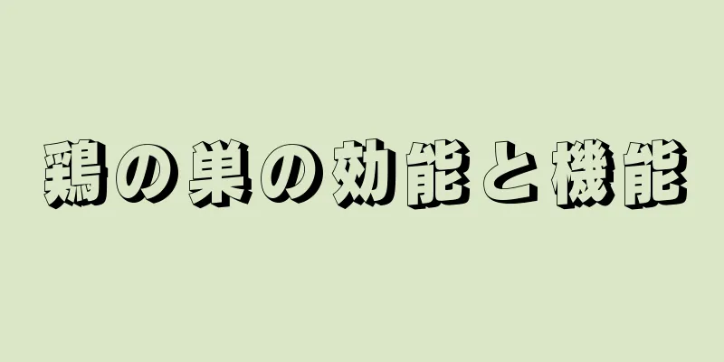 鶏の巣の効能と機能
