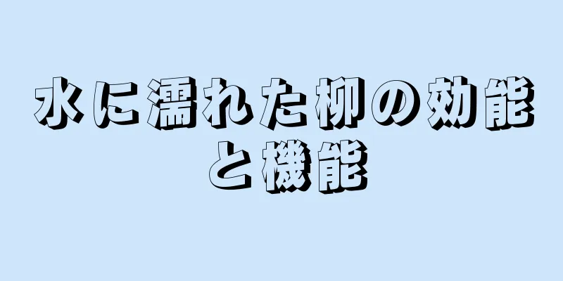 水に濡れた柳の効能と機能