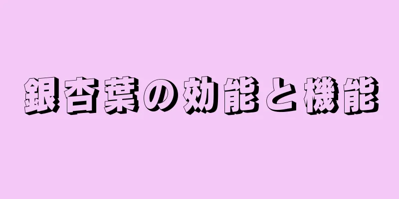 銀杏葉の効能と機能