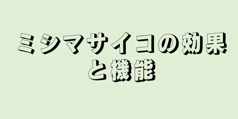ミシマサイコの効果と機能
