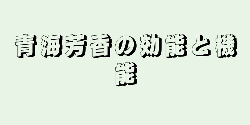 青海芳香の効能と機能