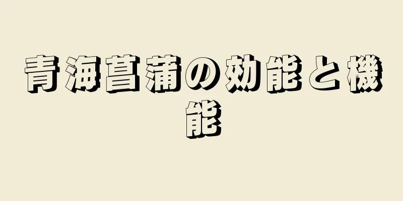 青海菖蒲の効能と機能