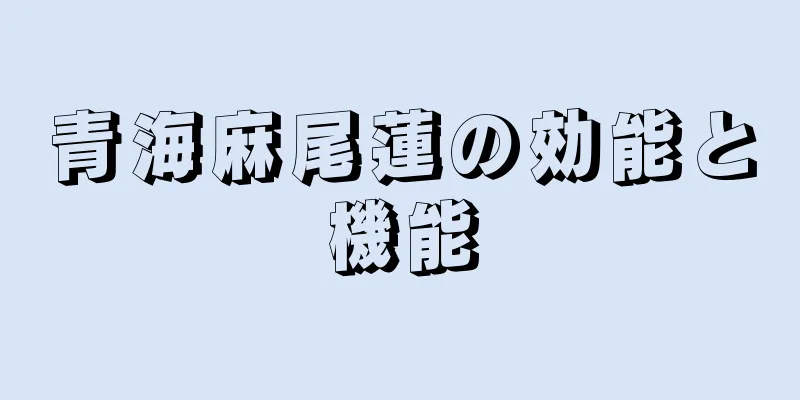 青海麻尾蓮の効能と機能
