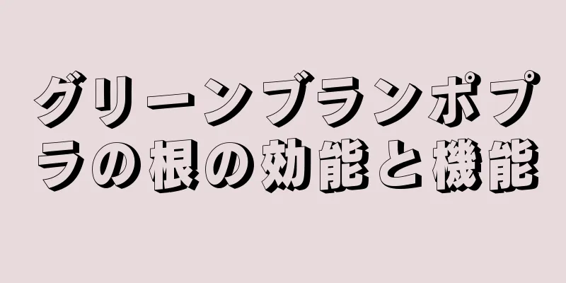 グリーンブランポプラの根の効能と機能