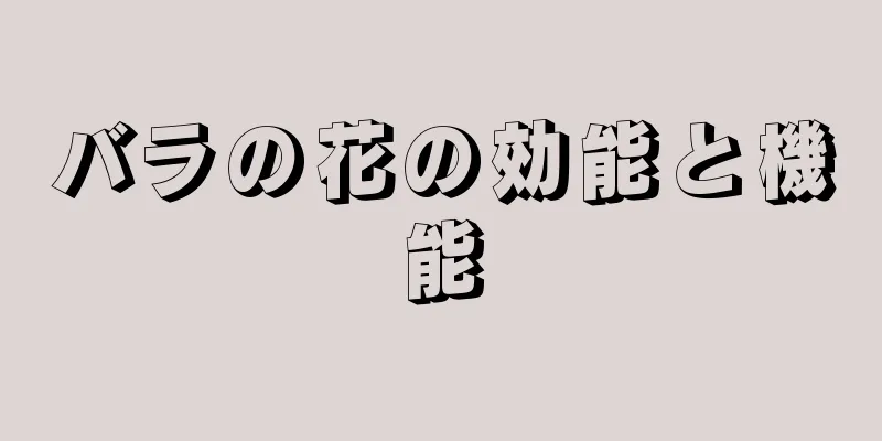 バラの花の効能と機能
